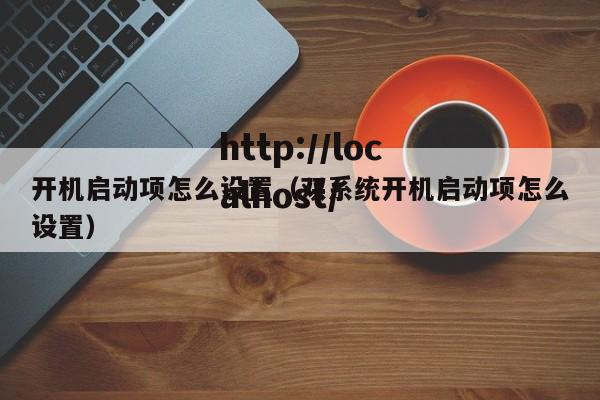 开机启动项怎么设置(双系统开机启动项怎么设置)
