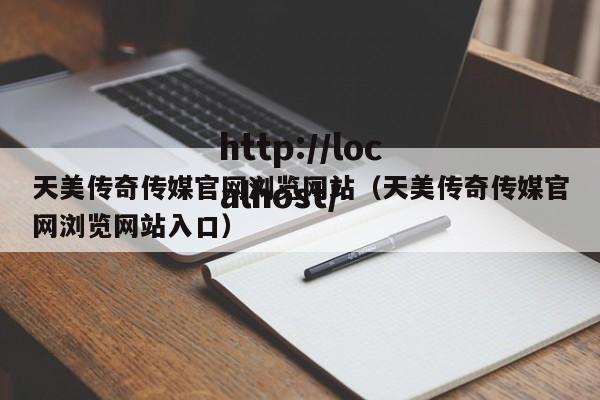 天美传奇传媒官网浏览网站(天美传奇传媒官网浏览网站入口)